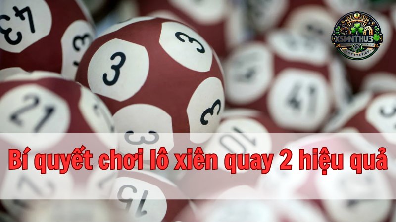 Bí quyết chơi lô xiên quay 2 hiệu quả